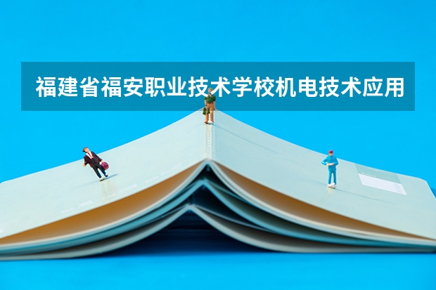 福建省福安职业技术学校机电技术应用需要学哪些课程及专业能力要求