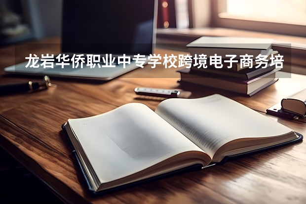 龙岩华侨职业中专学校跨境电子商务培养目标定位