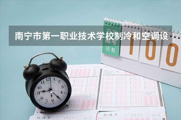 南宁市第一职业技术学校制冷和空调设备运行与维护需要学哪些课程及专业能力要求
