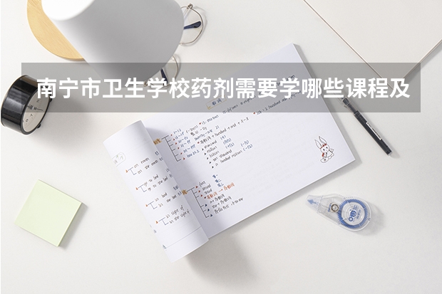 南宁市卫生学校药剂需要学哪些课程及专业能力要求