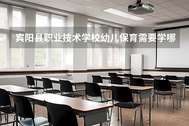 宾阳县职业技术学校幼儿保育需要学哪些课程及专业能力要求
