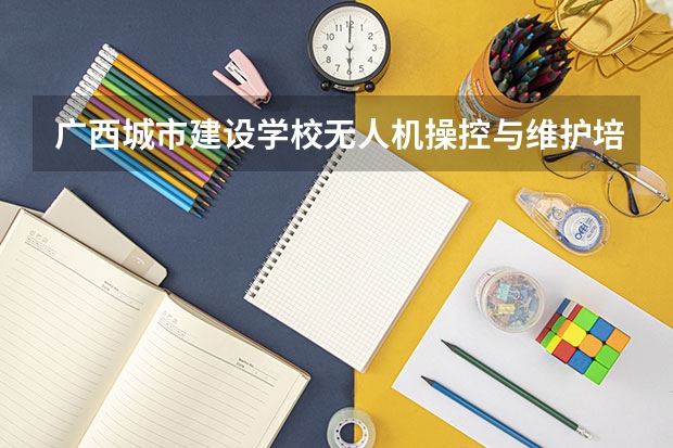 广西城市建设学校无人机操控与维护培养目标定位