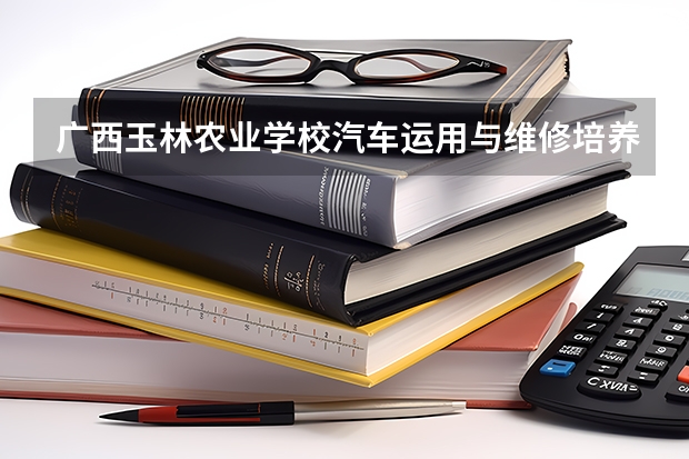 广西玉林农业学校汽车运用与维修培养目标定位