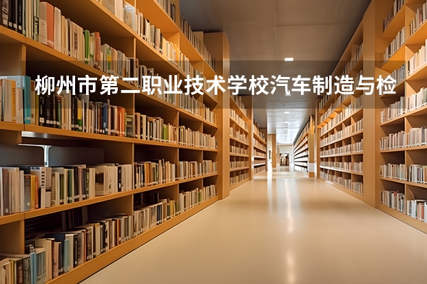 柳州市第二职业技术学校汽车制造与检测需要学哪些课程及专业能力要求