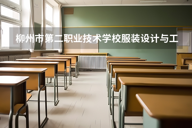 柳州市第二职业技术学校服装设计与工艺需要学哪些课程及专业能力要求