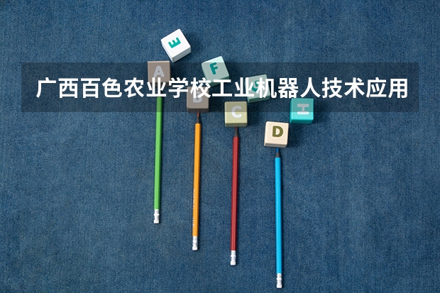 广西百色农业学校工业机器人技术应用培养目标定位