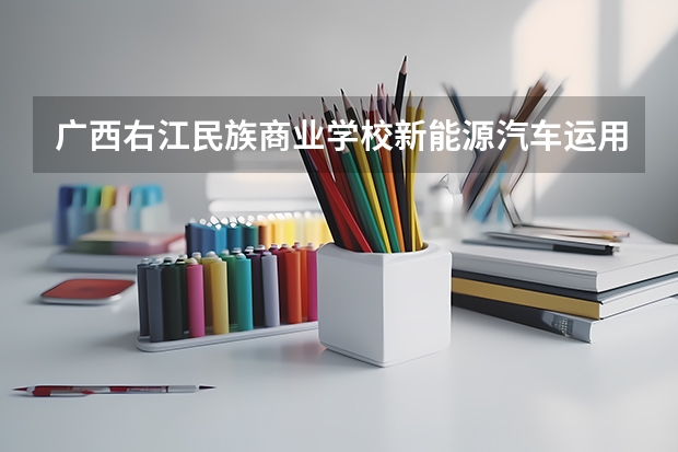 广西右江民族商业学校新能源汽车运用与维修培养目标定位
