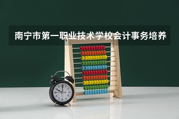南宁市第一职业技术学校会计事务培养目标定位