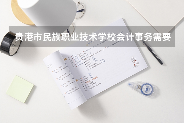 贵港市民族职业技术学校会计事务需要学哪些课程及专业能力要求