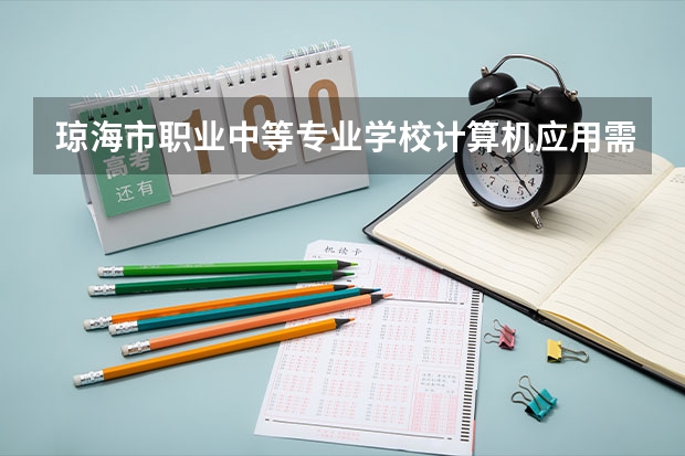 琼海市职业中等专业学校计算机应用需要学哪些课程及专业能力要求