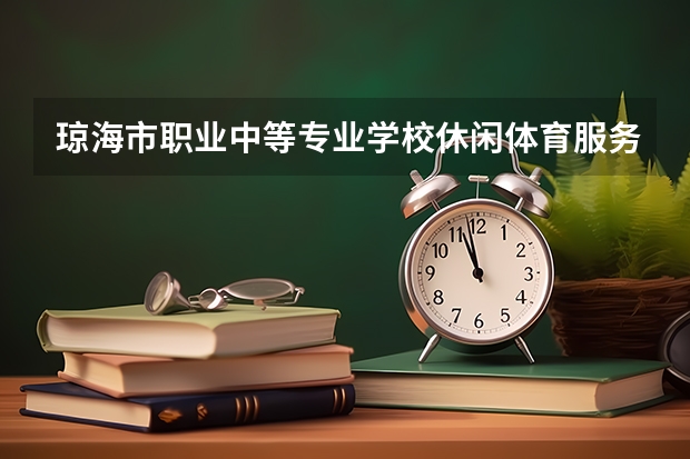 琼海市职业中等专业学校休闲体育服务与管理需要学哪些课程及专业能力要求