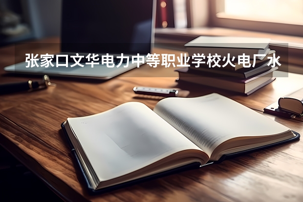 张家口文华电力中等职业学校火电厂水处理及化学监督需要学哪些课程及专业能力要求