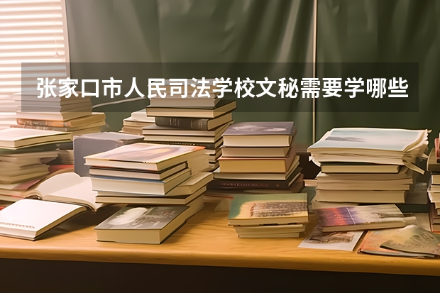 张家口市人民司法学校文秘需要学哪些课程及专业能力要求