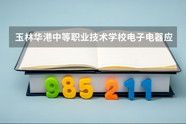 玉林华港中等职业技术学校电子电器应用与维修培养目标定位