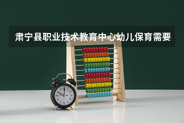 肃宁县职业技术教育中心幼儿保育需要学哪些课程及专业能力要求