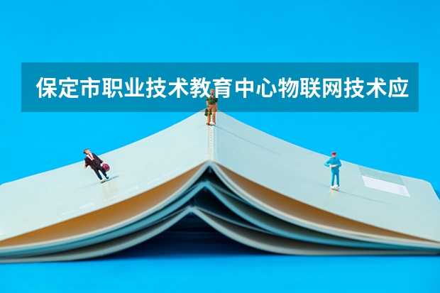 保定市职业技术教育中心物联网技术应用需要学哪些课程及专业能力要求