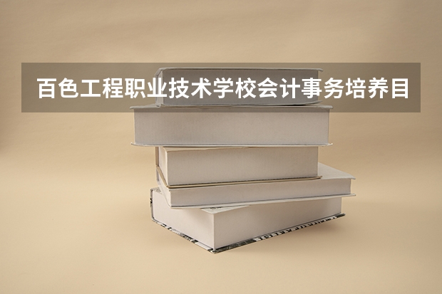 百色工程职业技术学校会计事务培养目标定位