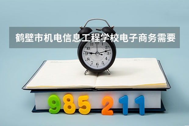 鹤壁市机电信息工程学校电子商务需要学哪些课程及专业能力要求