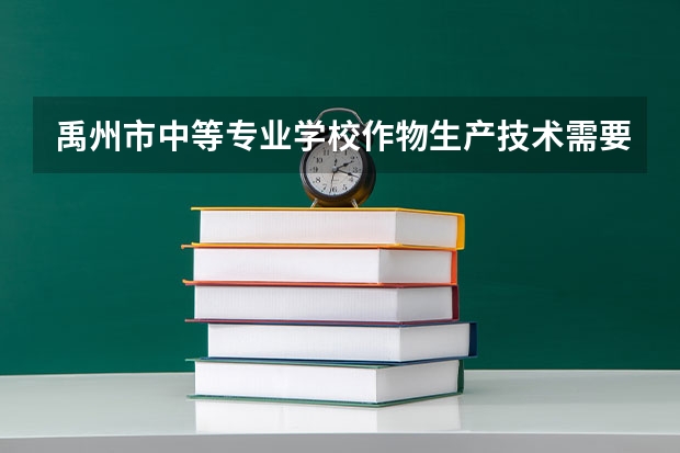 禹州市中等专业学校作物生产技术需要学哪些课程及专业能力要求