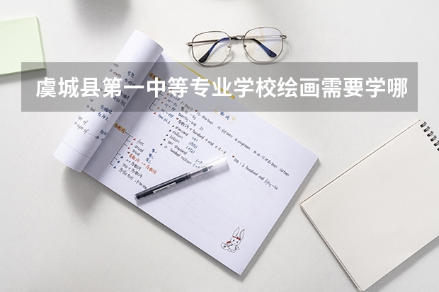 虞城县第一中等专业学校绘画需要学哪些课程及专业能力要求