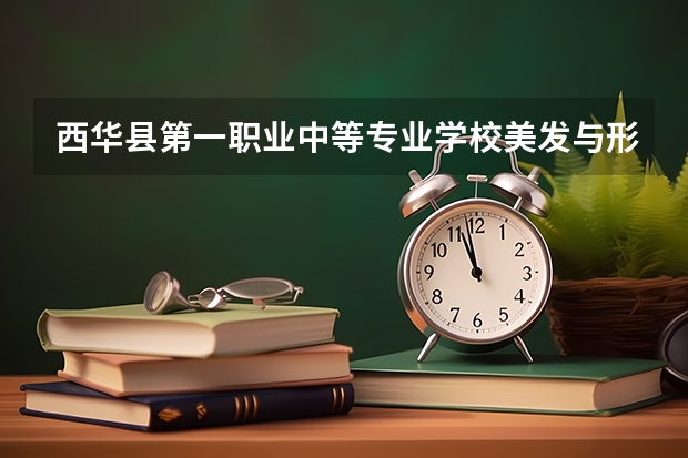 西华县第一职业中等专业学校美发与形象设计需要学哪些课程及专业能力要求